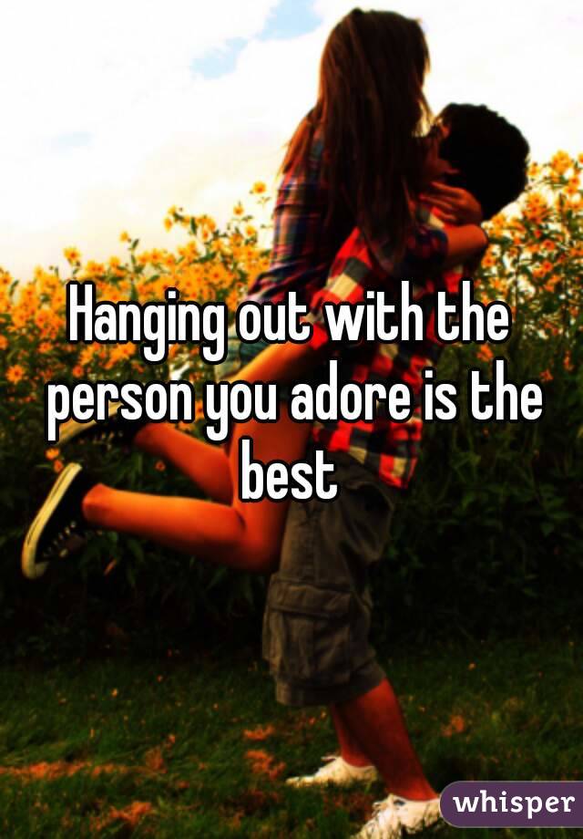 Hanging out with the person you adore is the best 