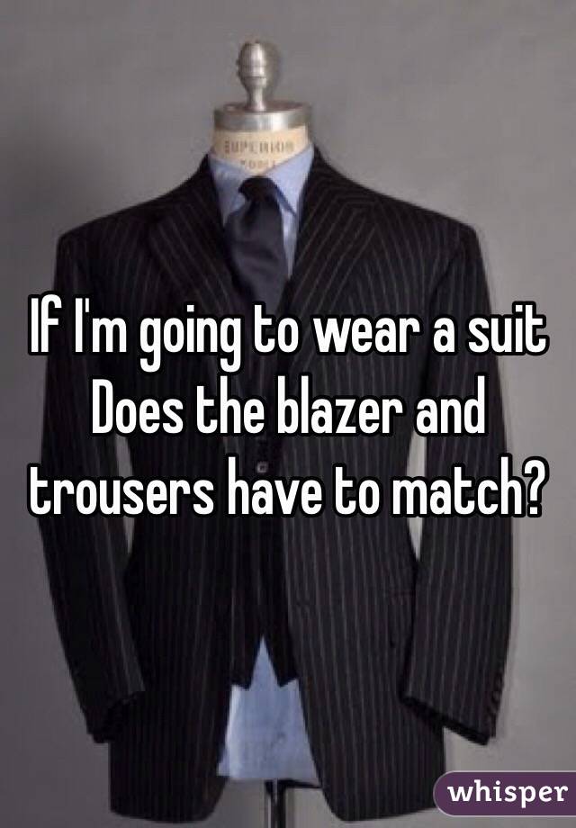 If I'm going to wear a suit
Does the blazer and trousers have to match? 