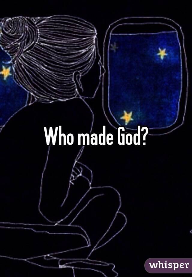 Who made God?