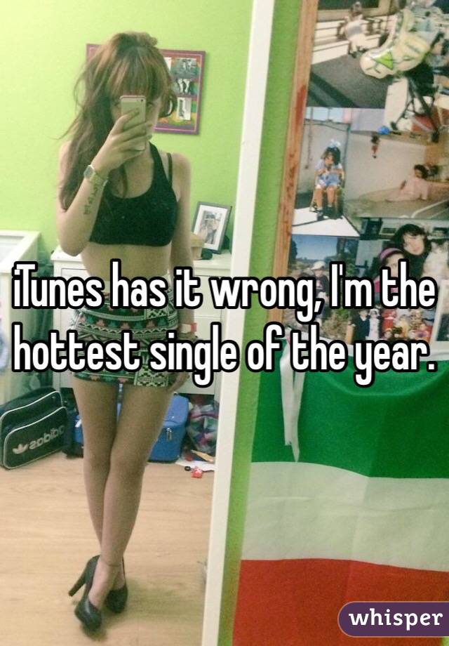 iTunes has it wrong, I'm the hottest single of the year.