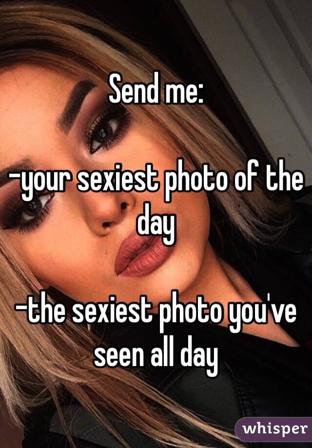 Send me:

-your sexiest photo of the day

-the sexiest photo you've seen all day