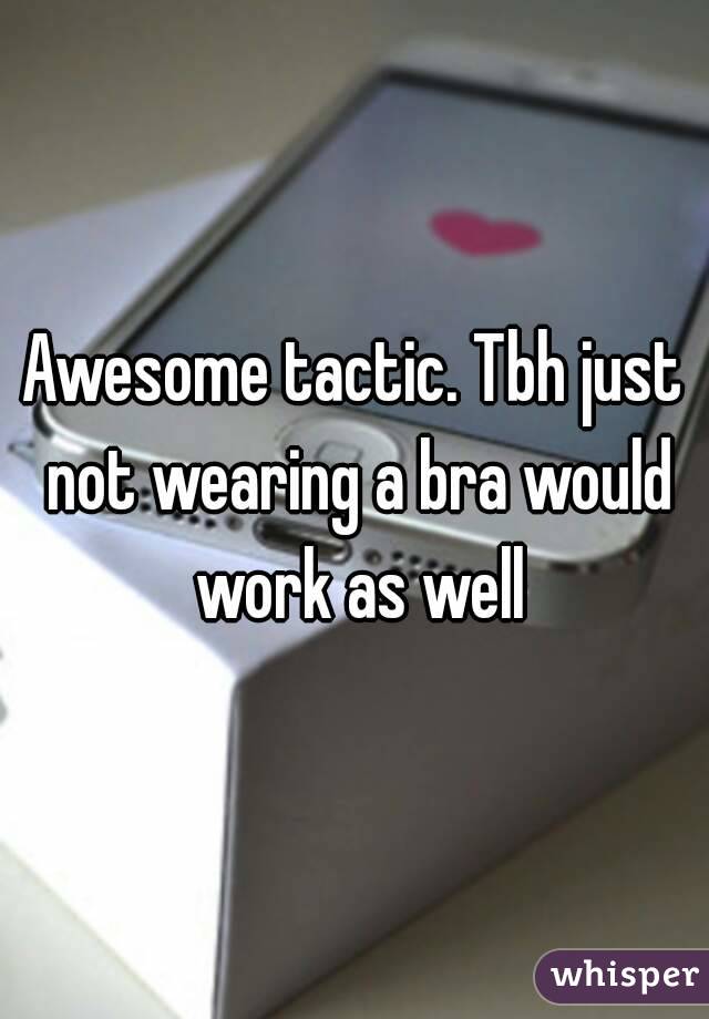 Awesome tactic. Tbh just not wearing a bra would work as well