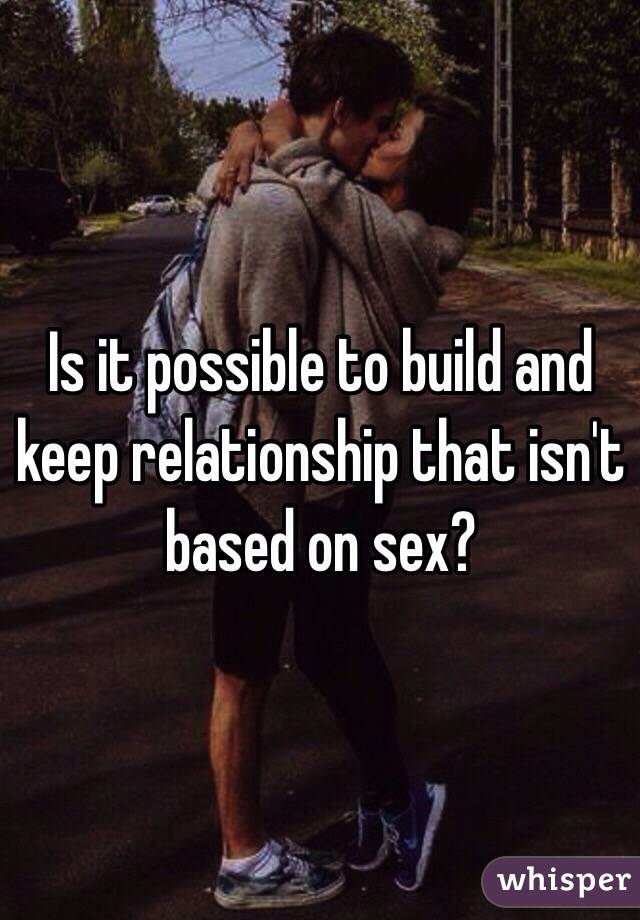 Is it possible to build and keep relationship that isn't based on sex?