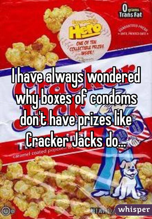 I have always wondered why boxes of condoms don't have prizes like Cracker Jacks do...