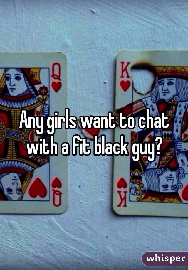 Any girls want to chat with a fit black guy? 