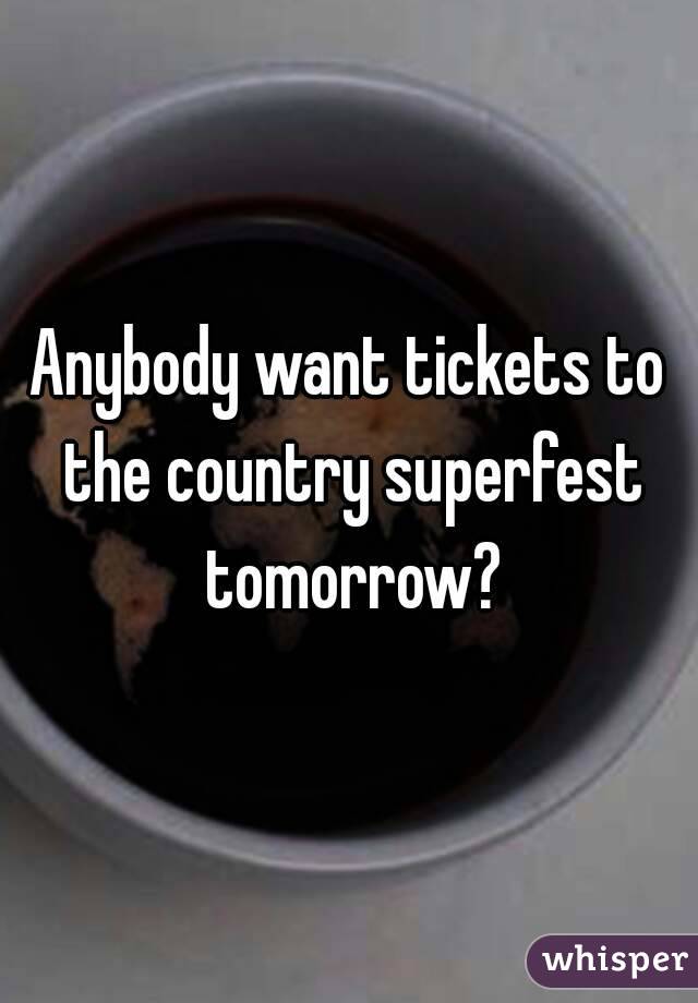 Anybody want tickets to the country superfest tomorrow?