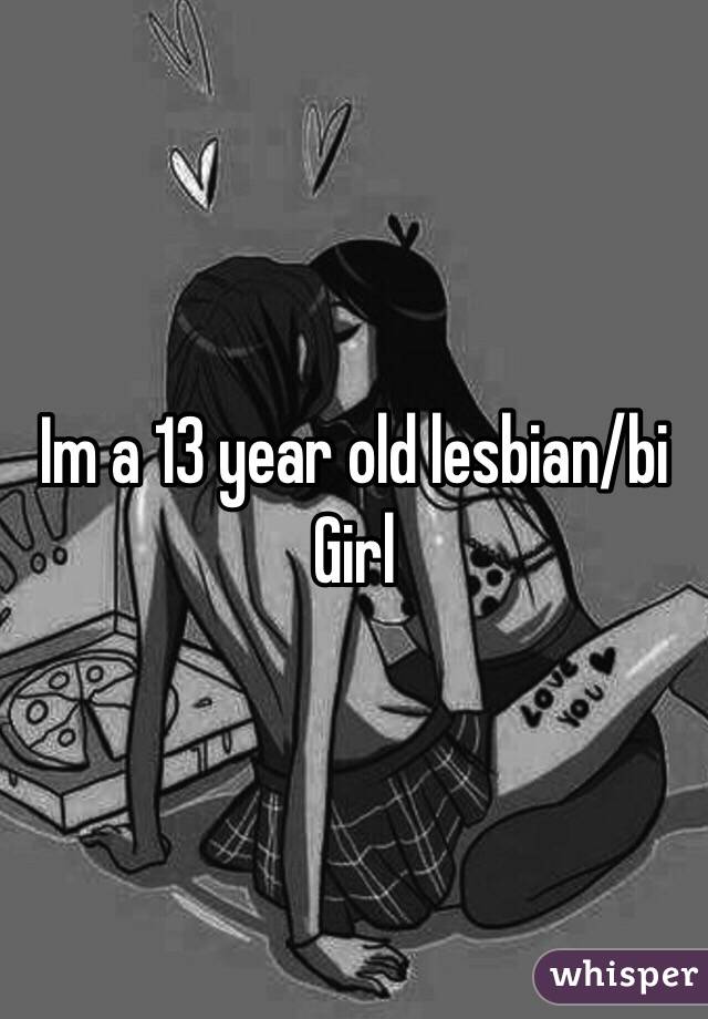 Im a 13 year old lesbian/bi Girl