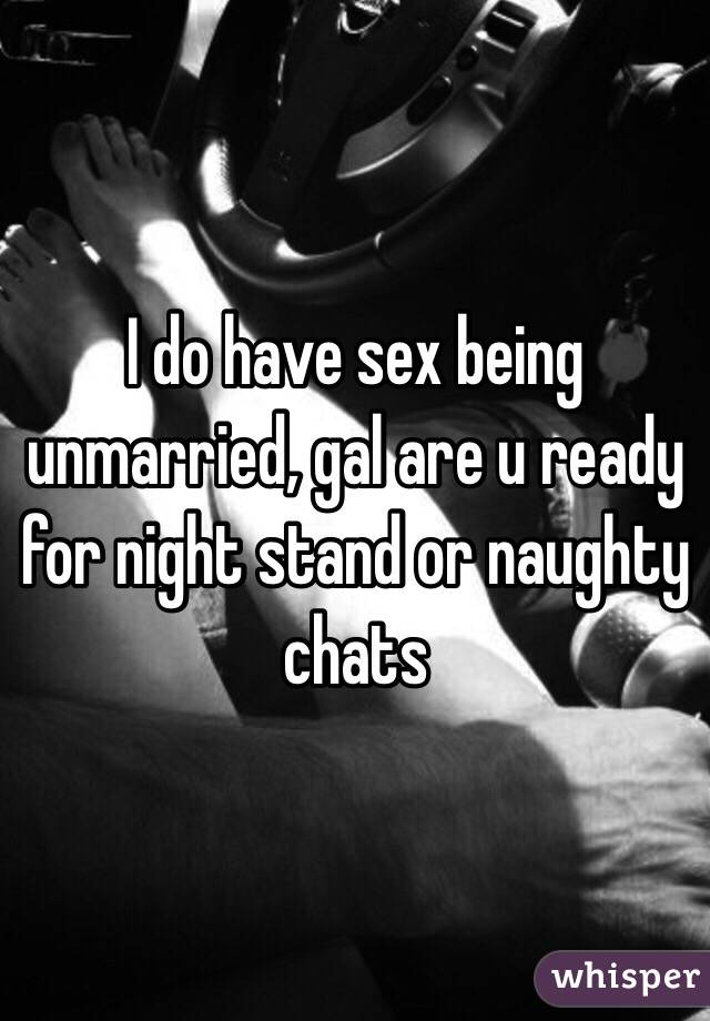 I do have sex being unmarried, gal are u ready for night stand or naughty chats 