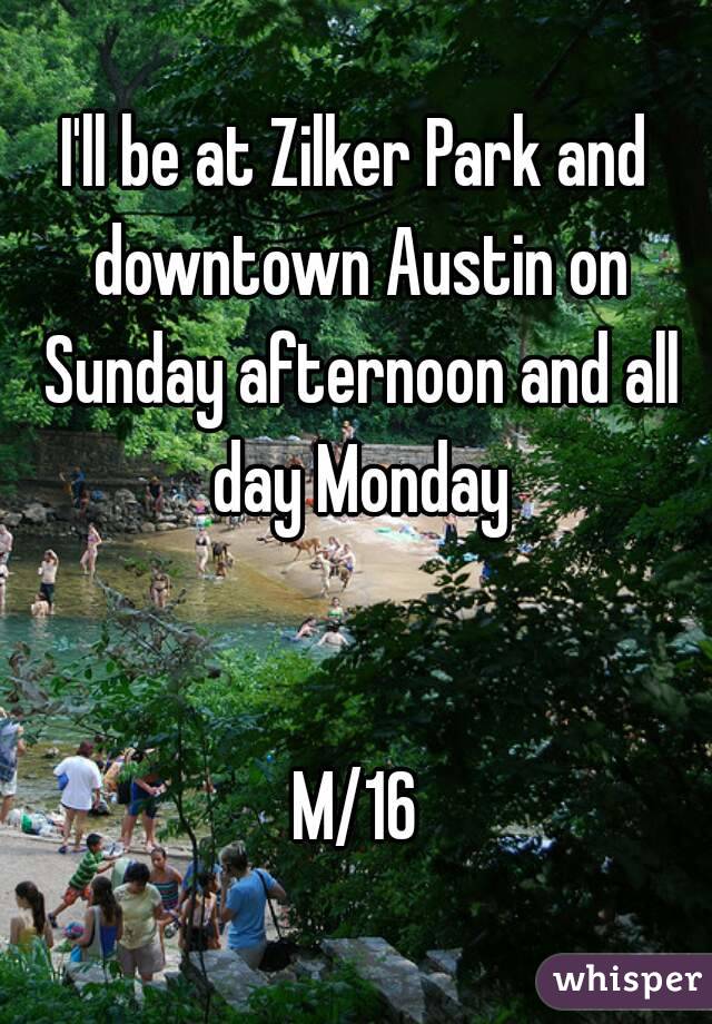 I'll be at Zilker Park and downtown Austin on Sunday afternoon and all day Monday


M/16


