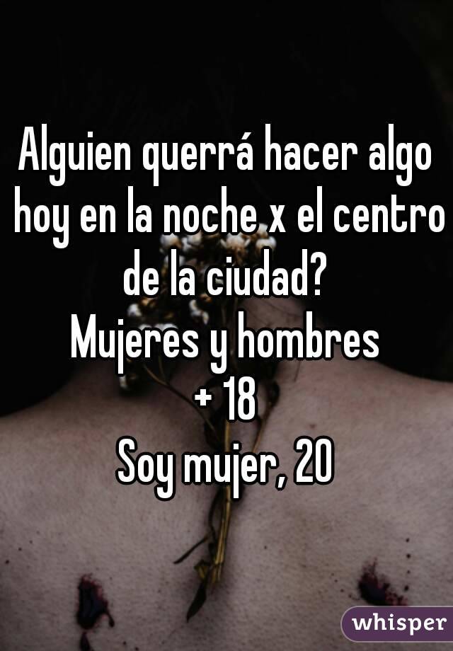 Alguien querrá hacer algo hoy en la noche x el centro de la ciudad? 
Mujeres y hombres
+ 18
Soy mujer, 20
