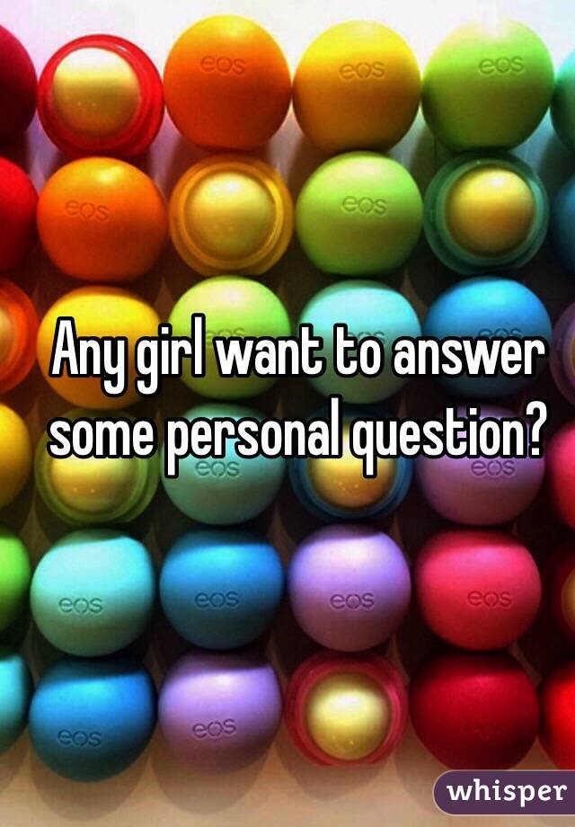 Any girl want to answer some personal question? 