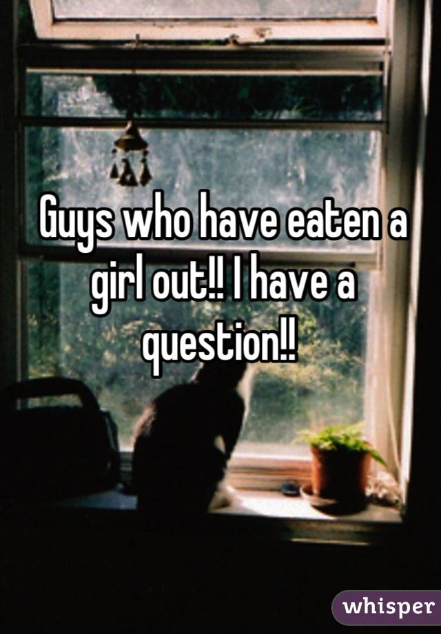 Guys who have eaten a girl out!! I have a question!! 