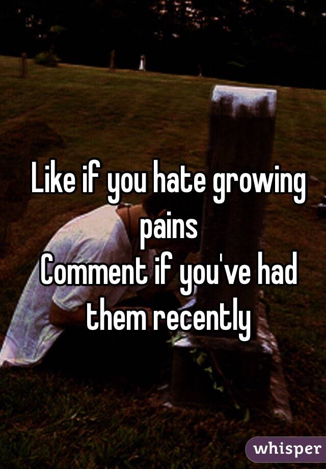 Like if you hate growing pains
Comment if you've had them recently