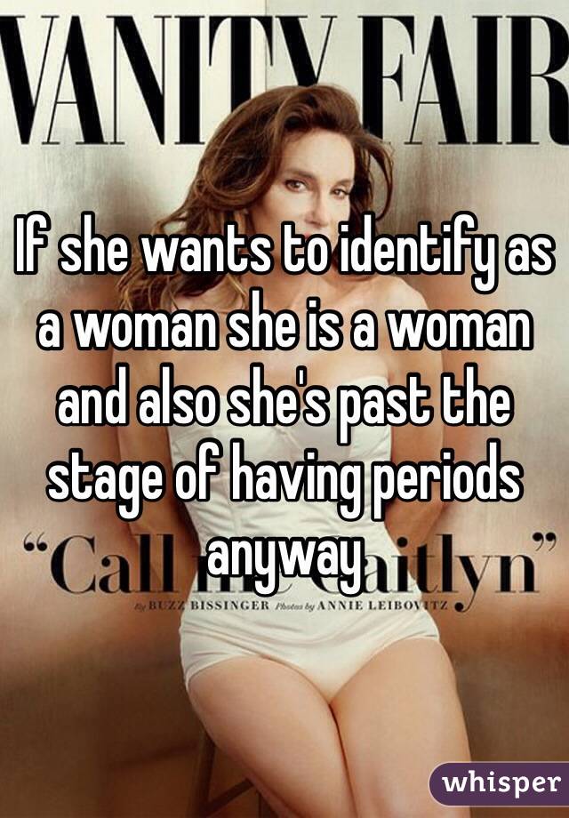 If she wants to identify as a woman she is a woman and also she's past the stage of having periods anyway 