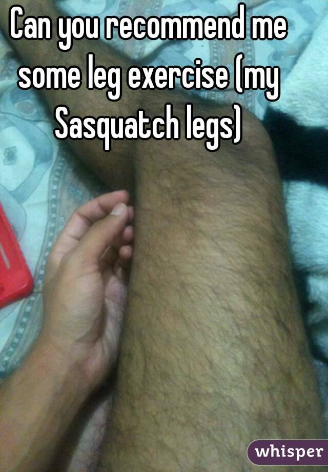  Can you recommend me some leg exercise (my Sasquatch legs)