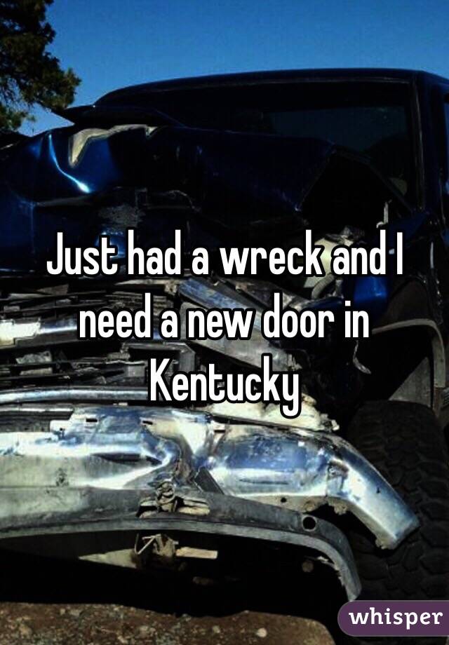 Just had a wreck and I need a new door in Kentucky
