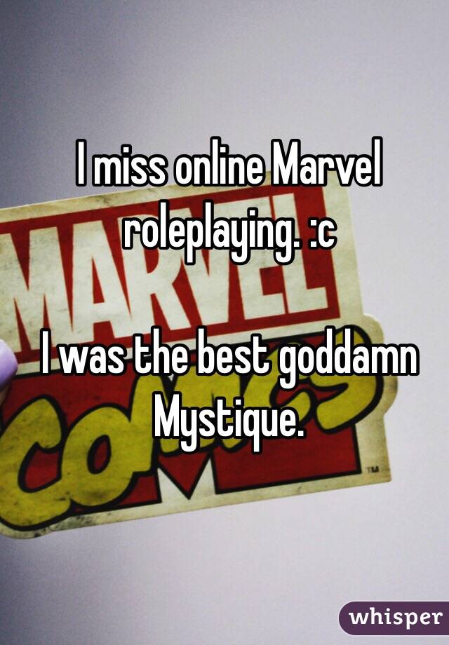 I miss online Marvel roleplaying. :c 

I was the best goddamn Mystique.