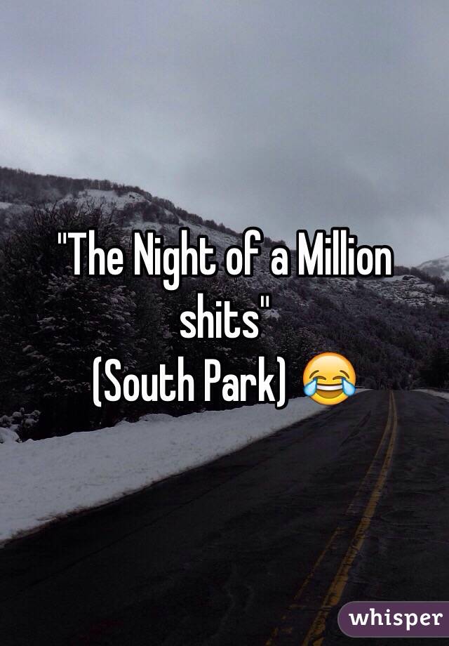 "The Night of a Million shits"
(South Park) 😂