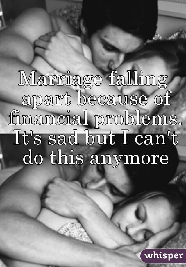 Marriage falling apart because of financial problems. It's sad but I can't do this anymore