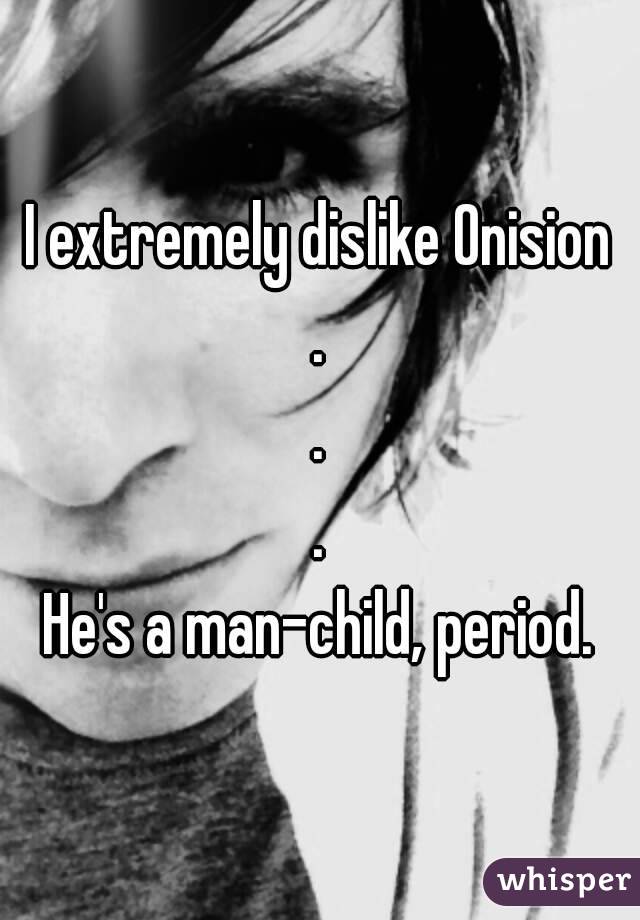 I extremely dislike Onision
.
.
.
He's a man-child, period.