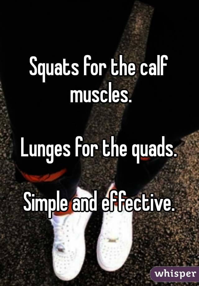 Squats for the calf muscles.

Lunges for the quads.

Simple and effective.