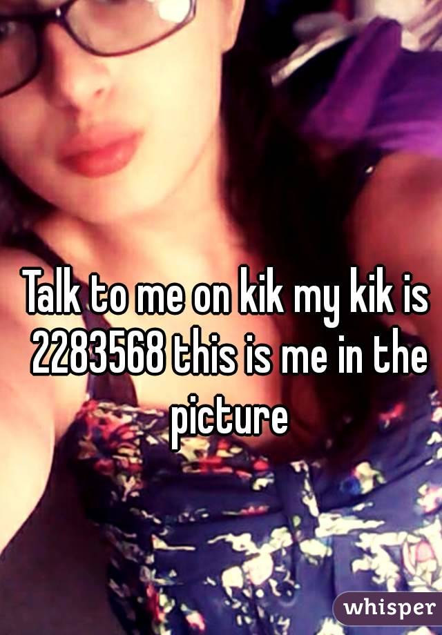 Talk to me on kik my kik is 2283568 this is me in the picture