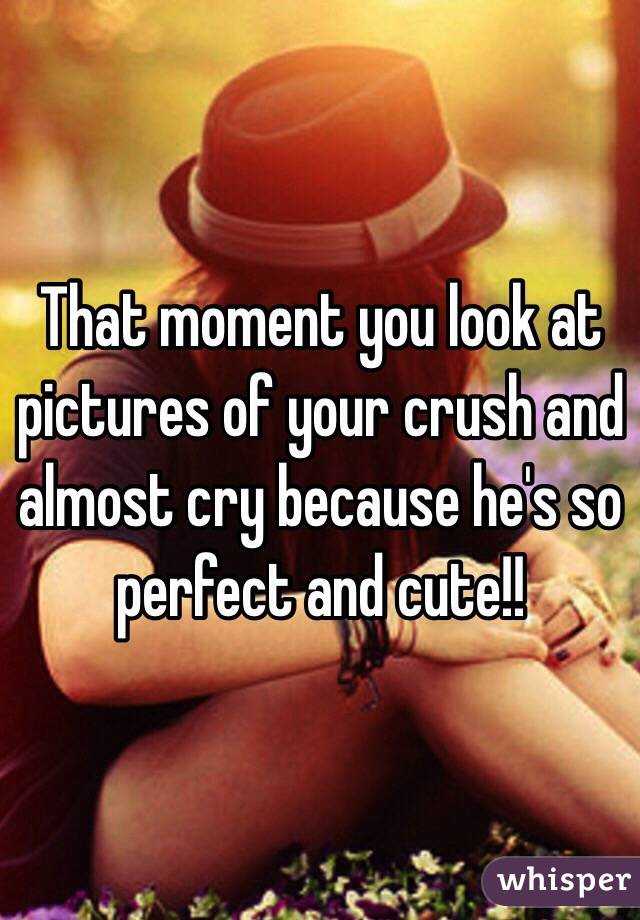 That moment you look at pictures of your crush and almost cry because he's so perfect and cute!! 
