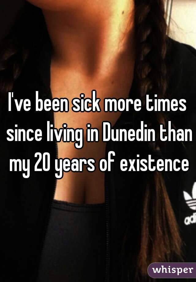 I've been sick more times since living in Dunedin than my 20 years of existence