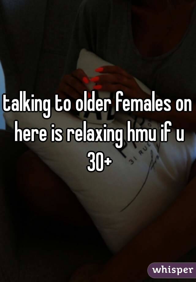 talking to older females on here is relaxing hmu if u 30+