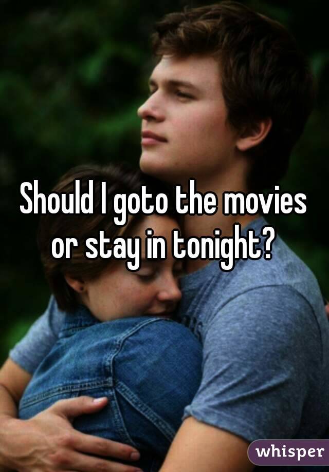 Should I goto the movies or stay in tonight? 