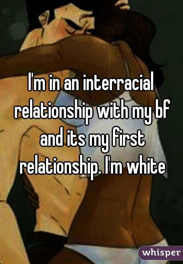 I'm in an interracial relationship with my bf and its my first relationship. I'm white