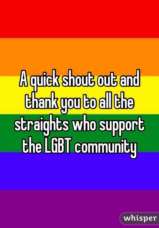 A quick shout out and thank you to all the straights who support the LGBT community 