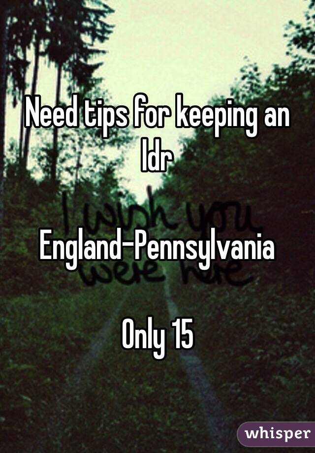 Need tips for keeping an ldr 

England-Pennsylvania

Only 15 