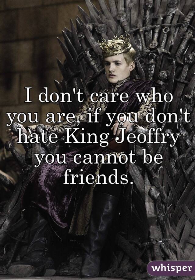 I don't care who you are, if you don't hate King Jeoffry you cannot be friends. 