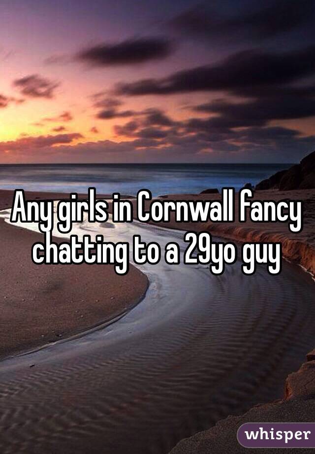 Any girls in Cornwall fancy chatting to a 29yo guy