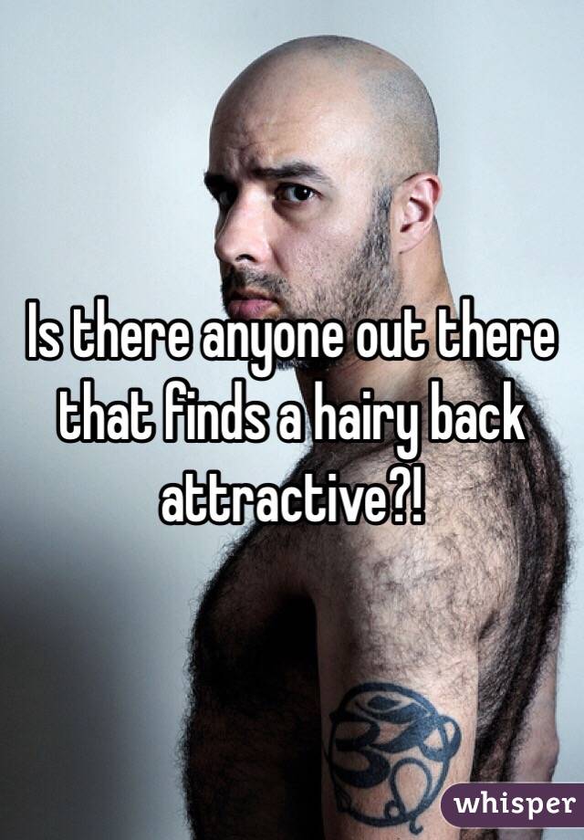 Is there anyone out there that finds a hairy back attractive?!