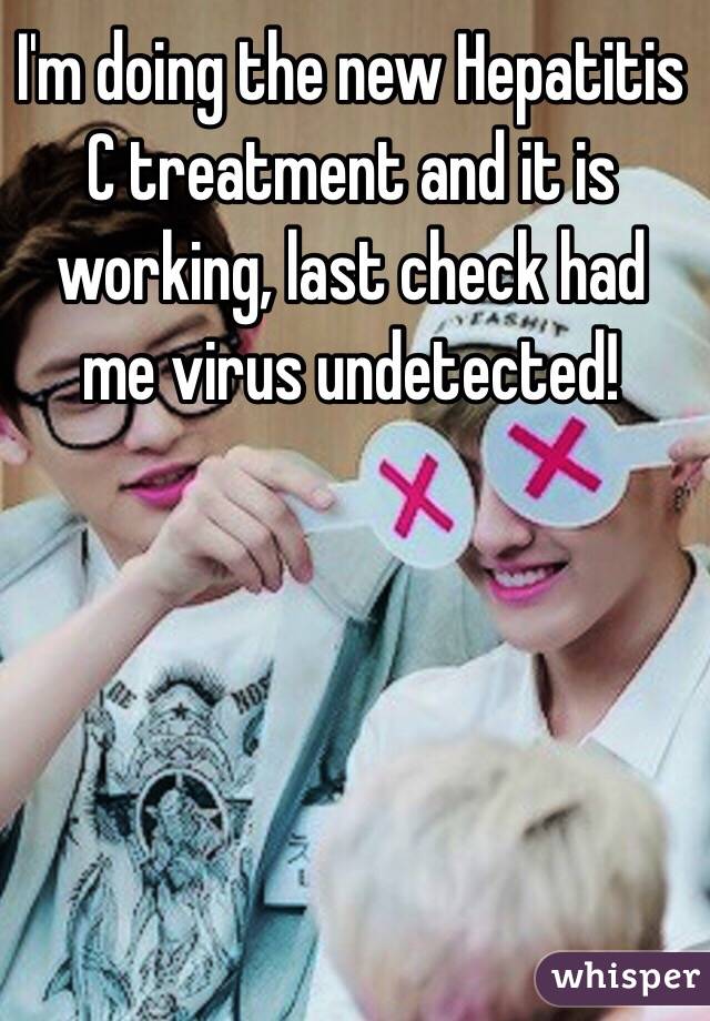 I'm doing the new Hepatitis C treatment and it is working, last check had me virus undetected!