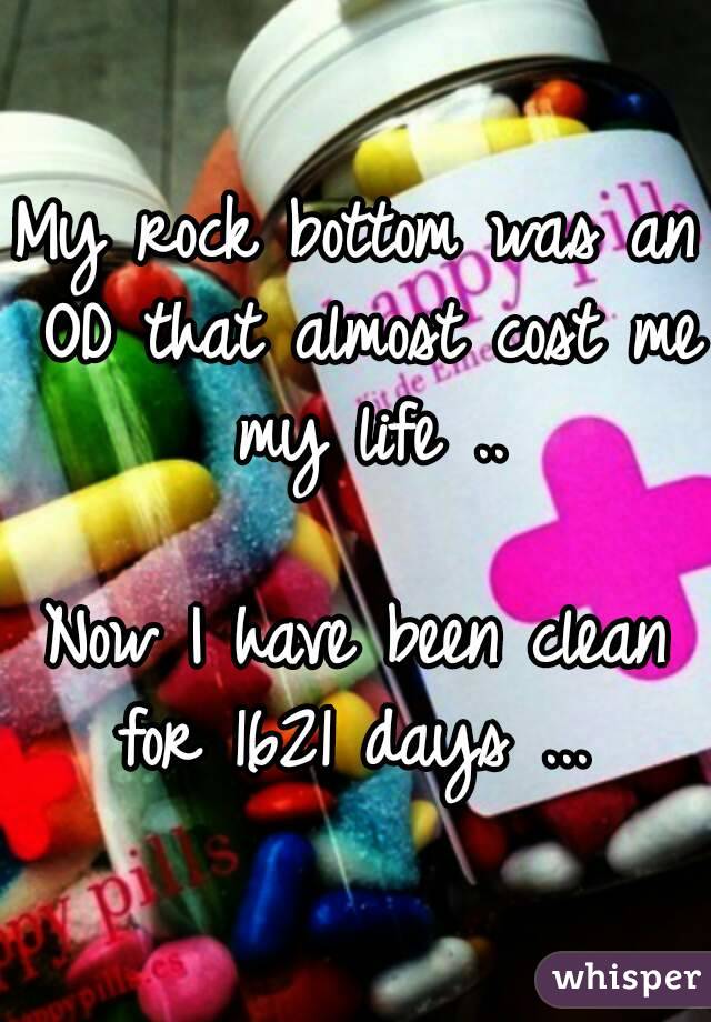 My rock bottom was an OD that almost cost me my life ..

Now I have been clean for 1621 days ... 

