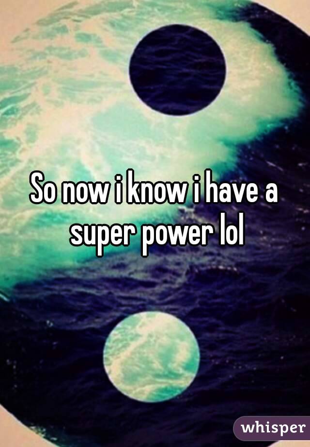 So now i know i have a super power lol
