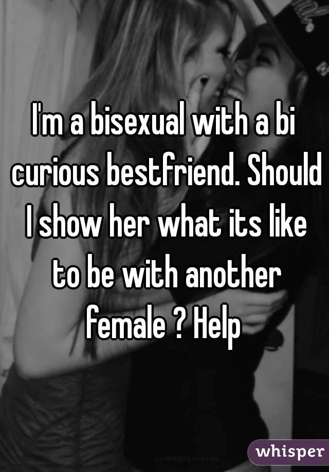 I'm a bisexual with a bi curious bestfriend. Should I show her what its like to be with another female ? Help 