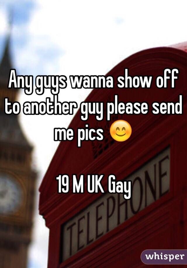 Any guys wanna show off to another guy please send me pics 😊

19 M UK Gay