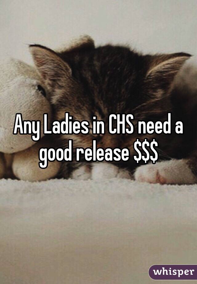 Any Ladies in CHS need a good release $$$