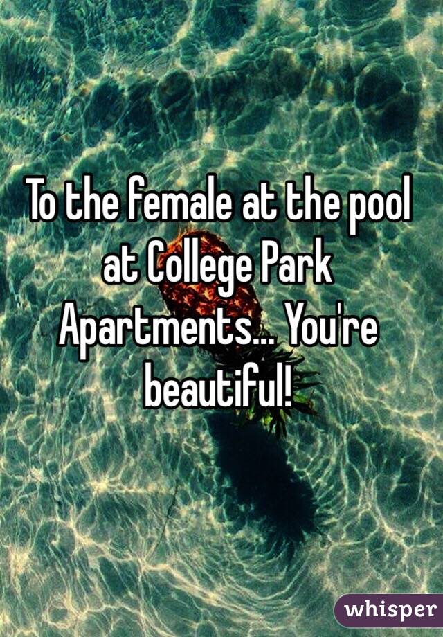 To the female at the pool at College Park Apartments... You're beautiful! 