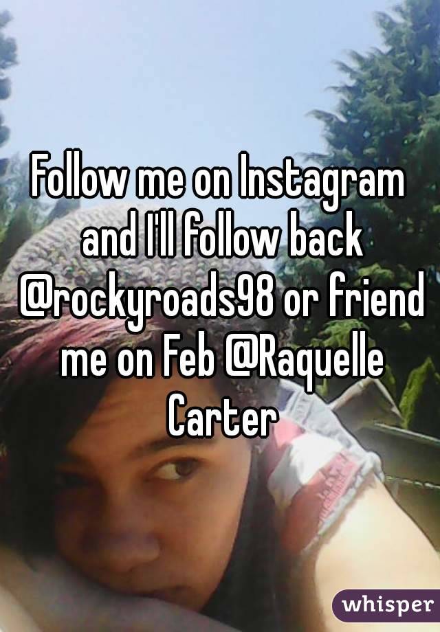 Follow me on Instagram and I'll follow back @rockyroads98 or friend me on Feb @Raquelle Carter