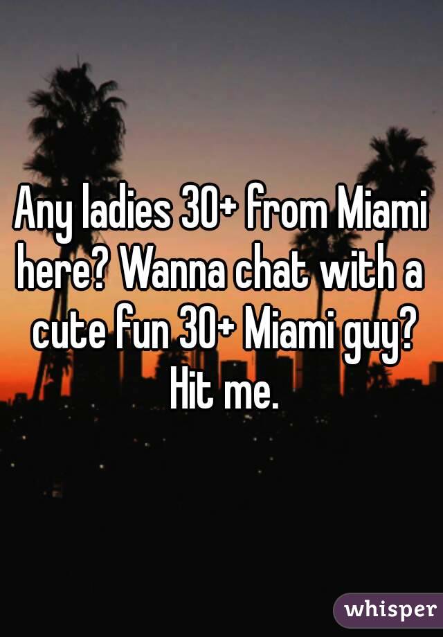 Any ladies 30+ from Miami here? Wanna chat with a  cute fun 30+ Miami guy? Hit me.