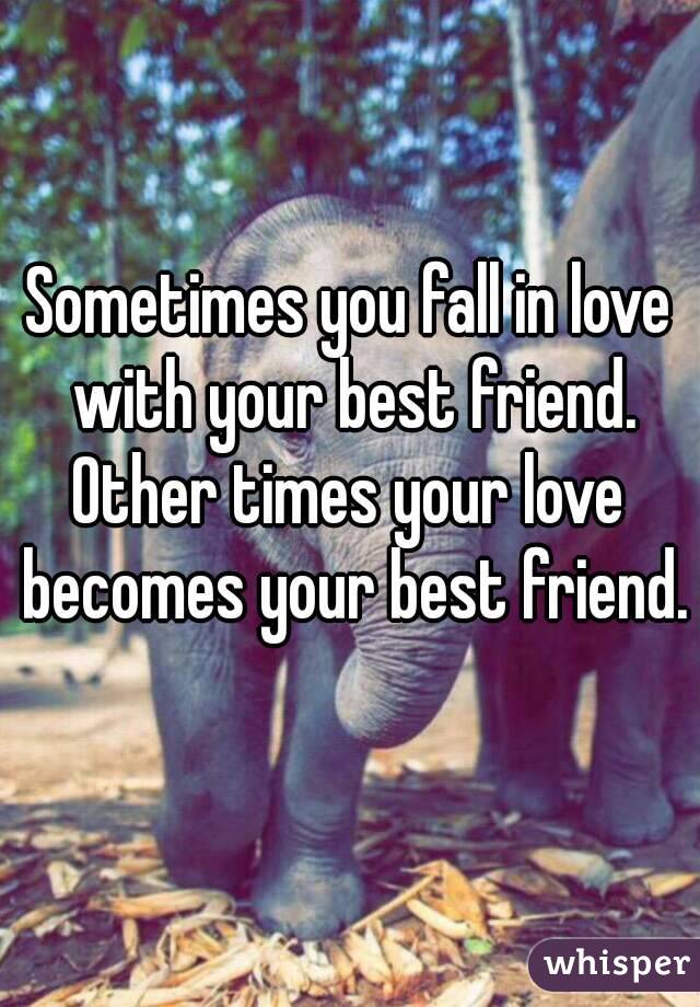 Sometimes you fall in love with your best friend.
Other times your love becomes your best friend. 