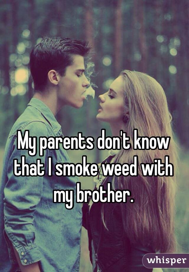 My parents don't know that I smoke weed with my brother.