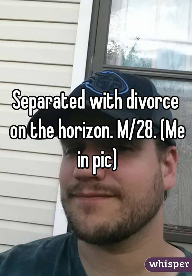 Separated with divorce on the horizon. M/28. (Me in pic)