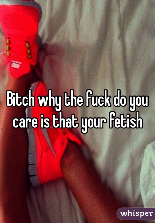 Bitch why the fuck do you care is that your fetish 