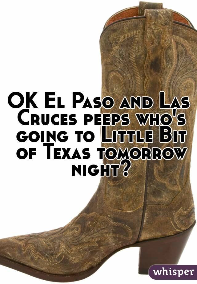 OK El Paso and Las Cruces peeps who's going to Little Bit of Texas tomorrow night?